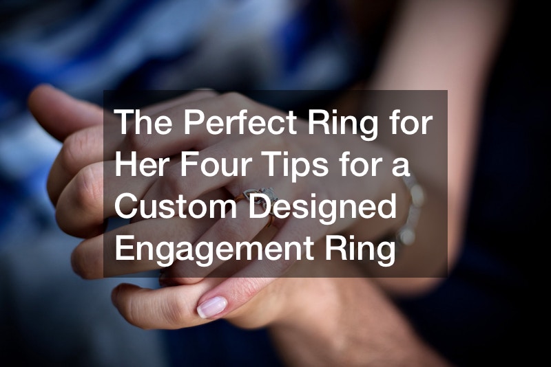 The Perfect Ring for Her Four Tips for a Custom Designed Engagement Ring