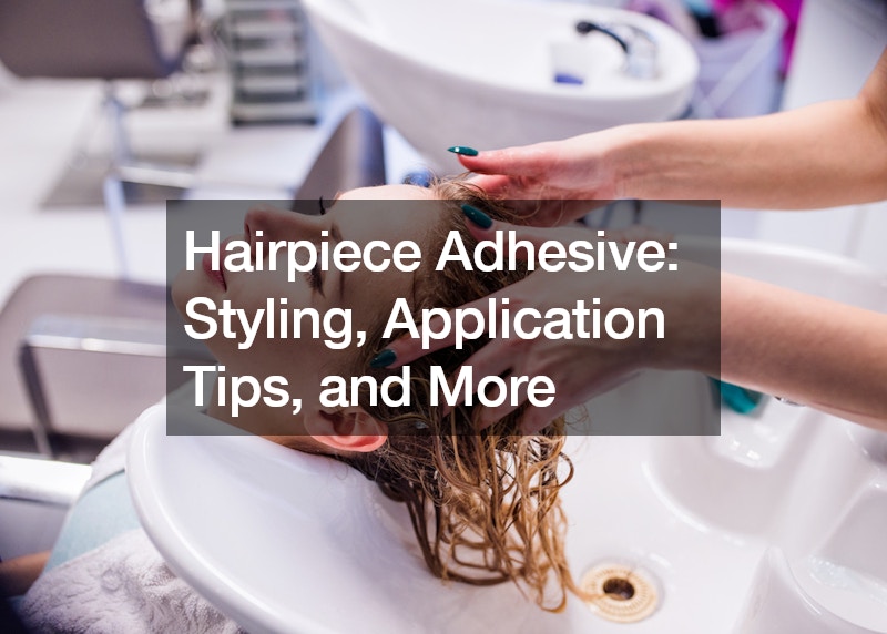 Hairpiece Adhesive Styling, Application Tips, and More